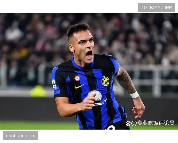 劳塔罗强强对话进球含金量解析：关键战表现与进攻价值评估